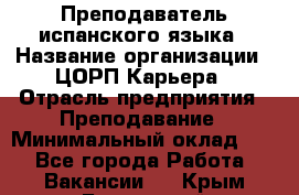 Преподаватель испанского языка › Название организации ­ ЦОРП Карьера › Отрасль предприятия ­ Преподавание › Минимальный оклад ­ 1 - Все города Работа » Вакансии   . Крым,Бахчисарай